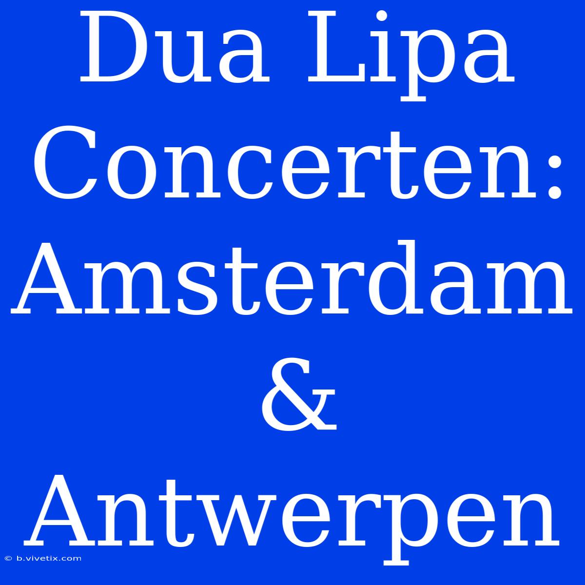 Dua Lipa Concerten: Amsterdam & Antwerpen