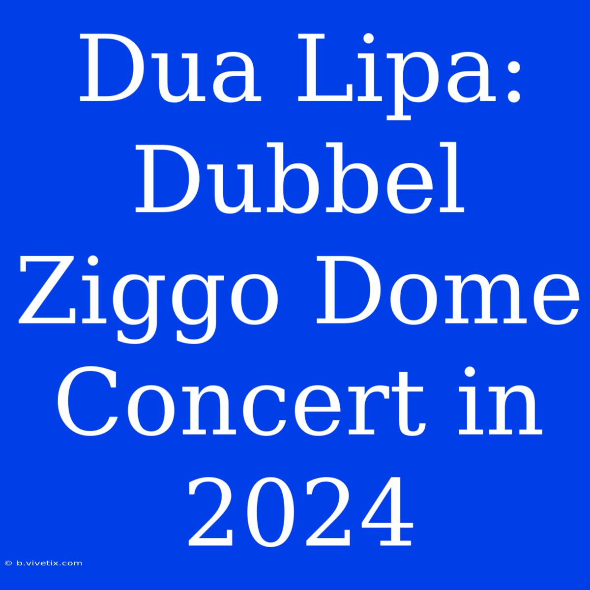 Dua Lipa: Dubbel Ziggo Dome Concert In 2024