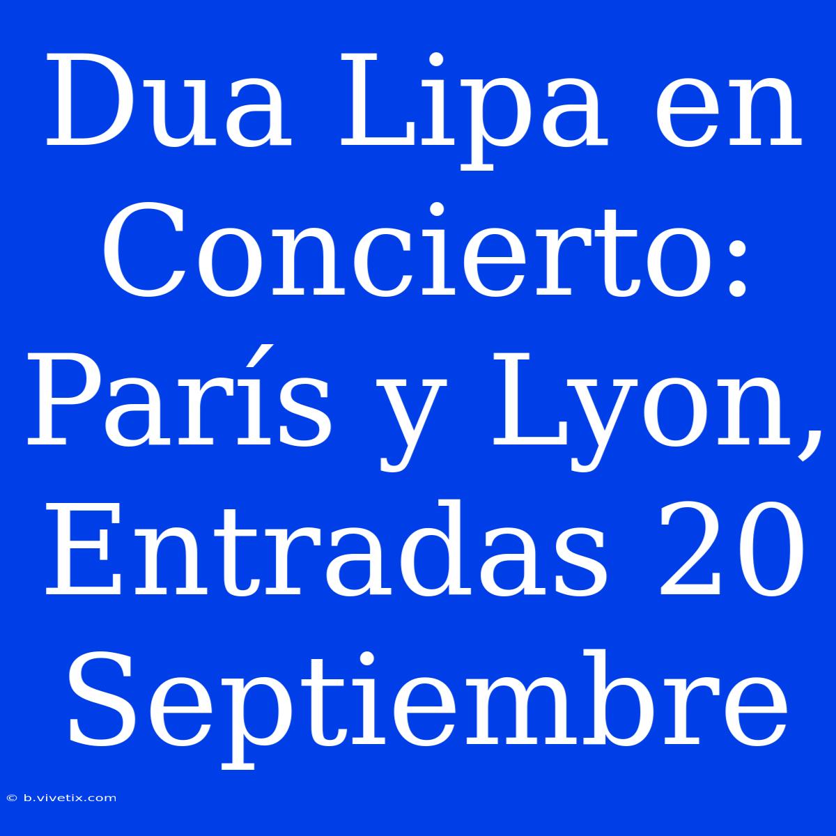 Dua Lipa En Concierto: París Y Lyon, Entradas 20 Septiembre