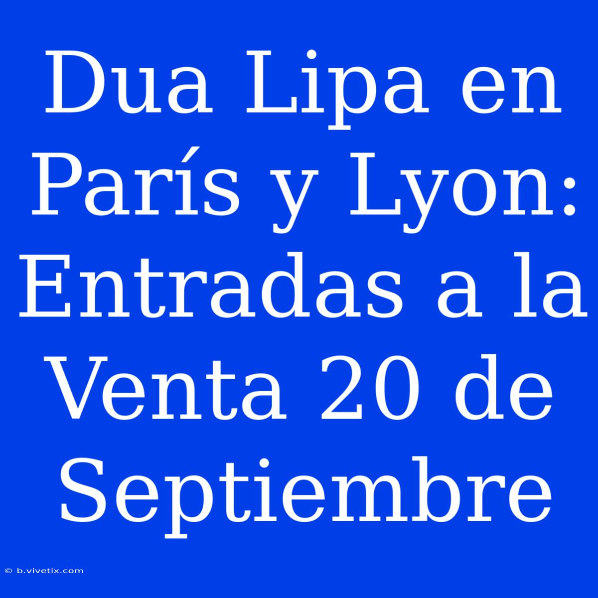 Dua Lipa En París Y Lyon: Entradas A La Venta 20 De Septiembre 