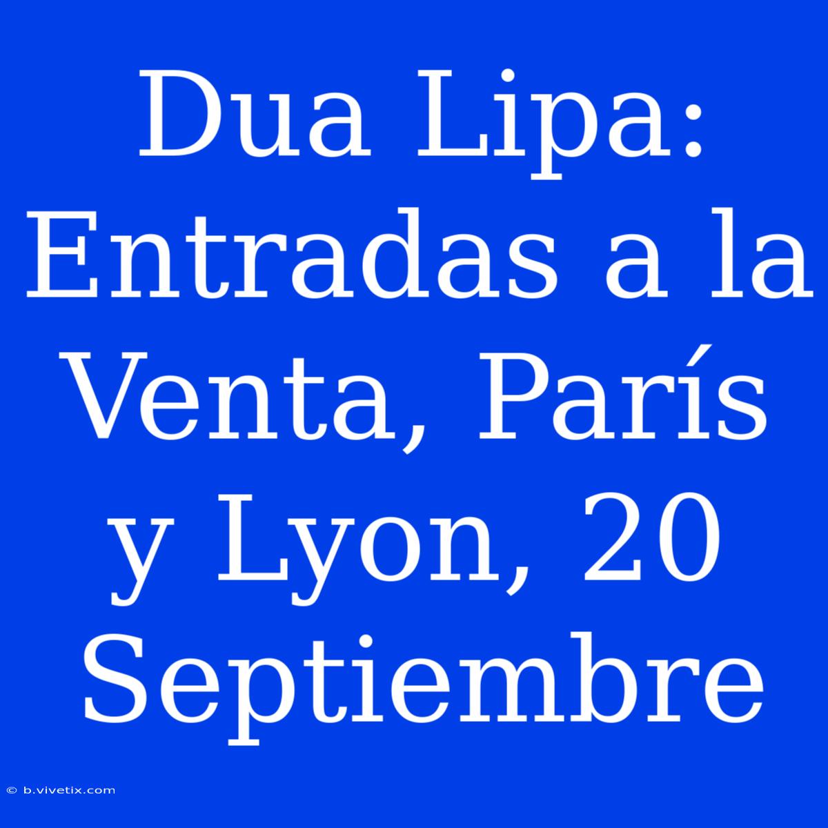 Dua Lipa: Entradas A La Venta, París Y Lyon, 20 Septiembre