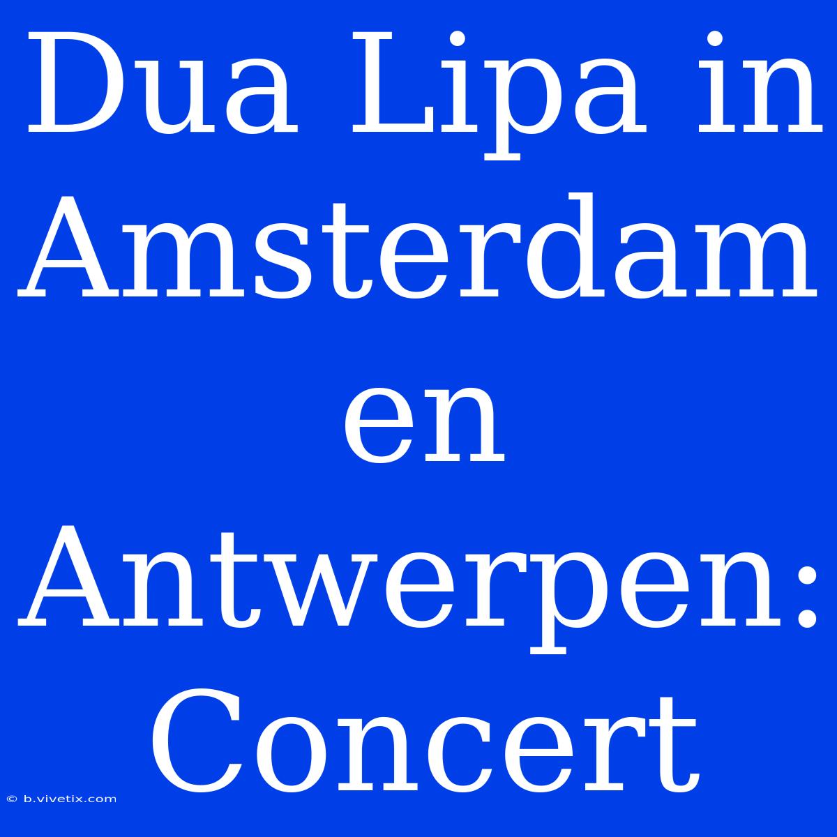 Dua Lipa In Amsterdam En Antwerpen: Concert