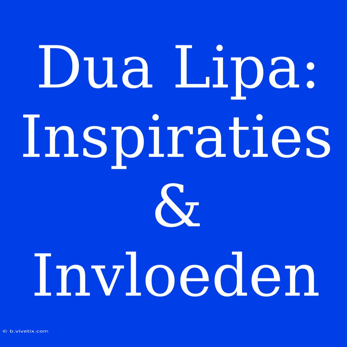 Dua Lipa: Inspiraties & Invloeden