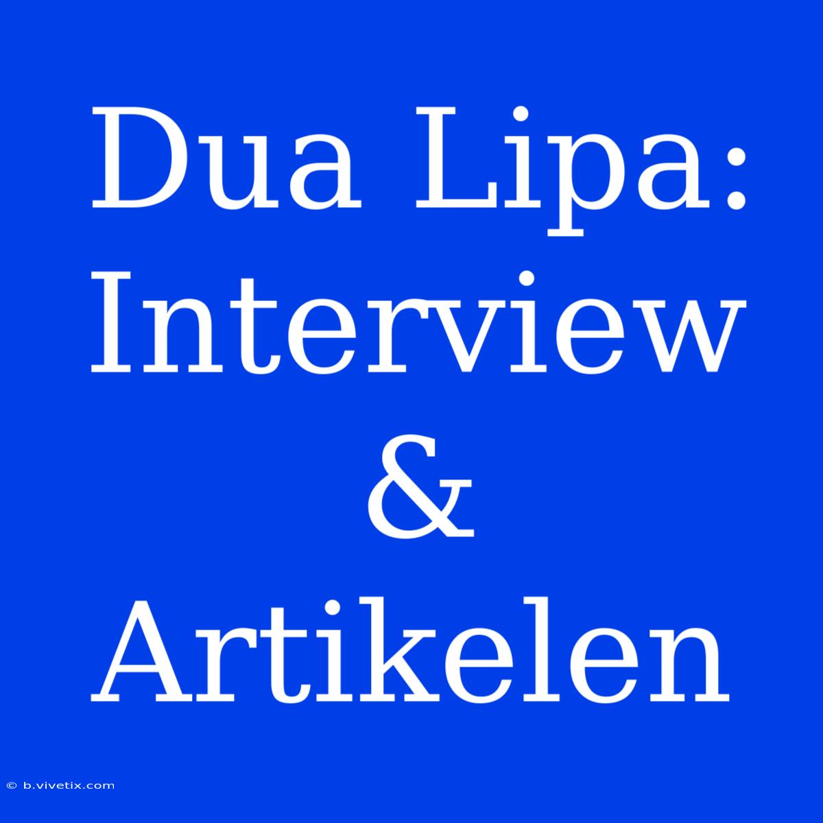 Dua Lipa:  Interview &  Artikelen