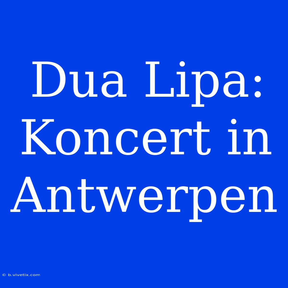 Dua Lipa: Koncert In Antwerpen