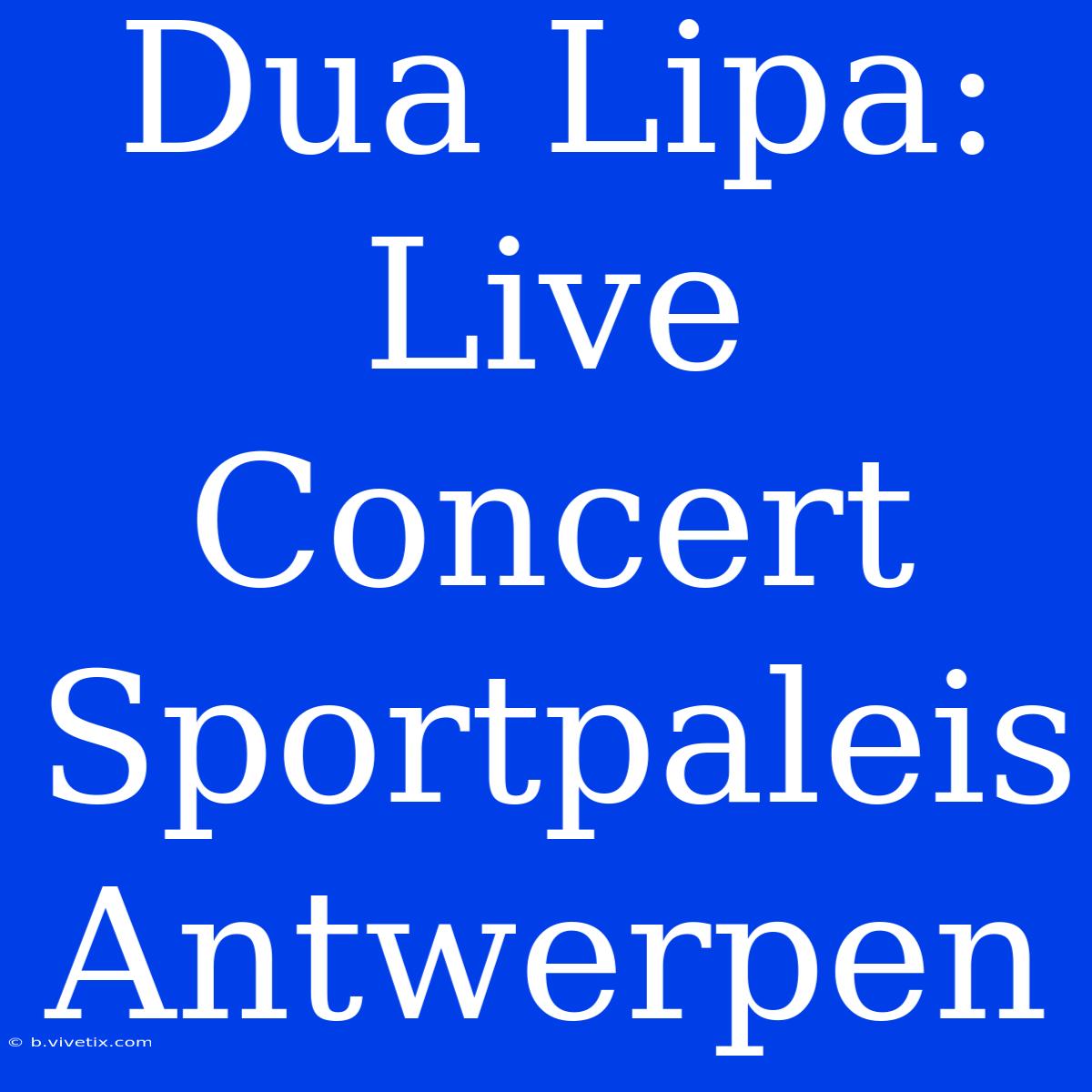 Dua Lipa: Live Concert Sportpaleis Antwerpen