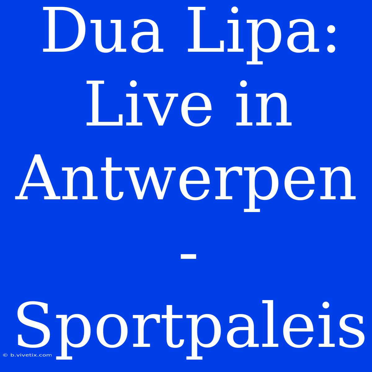 Dua Lipa: Live In Antwerpen - Sportpaleis