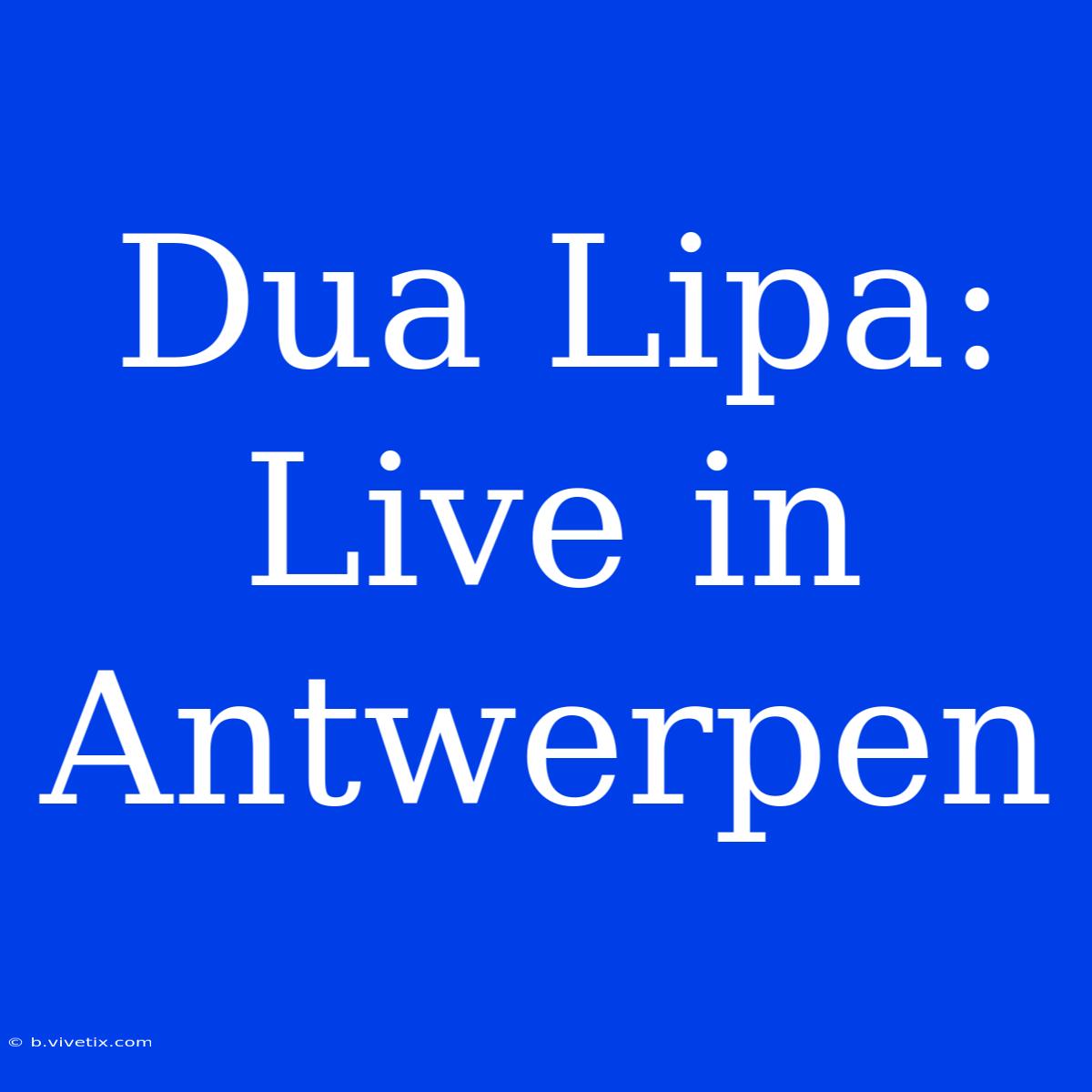 Dua Lipa: Live In Antwerpen