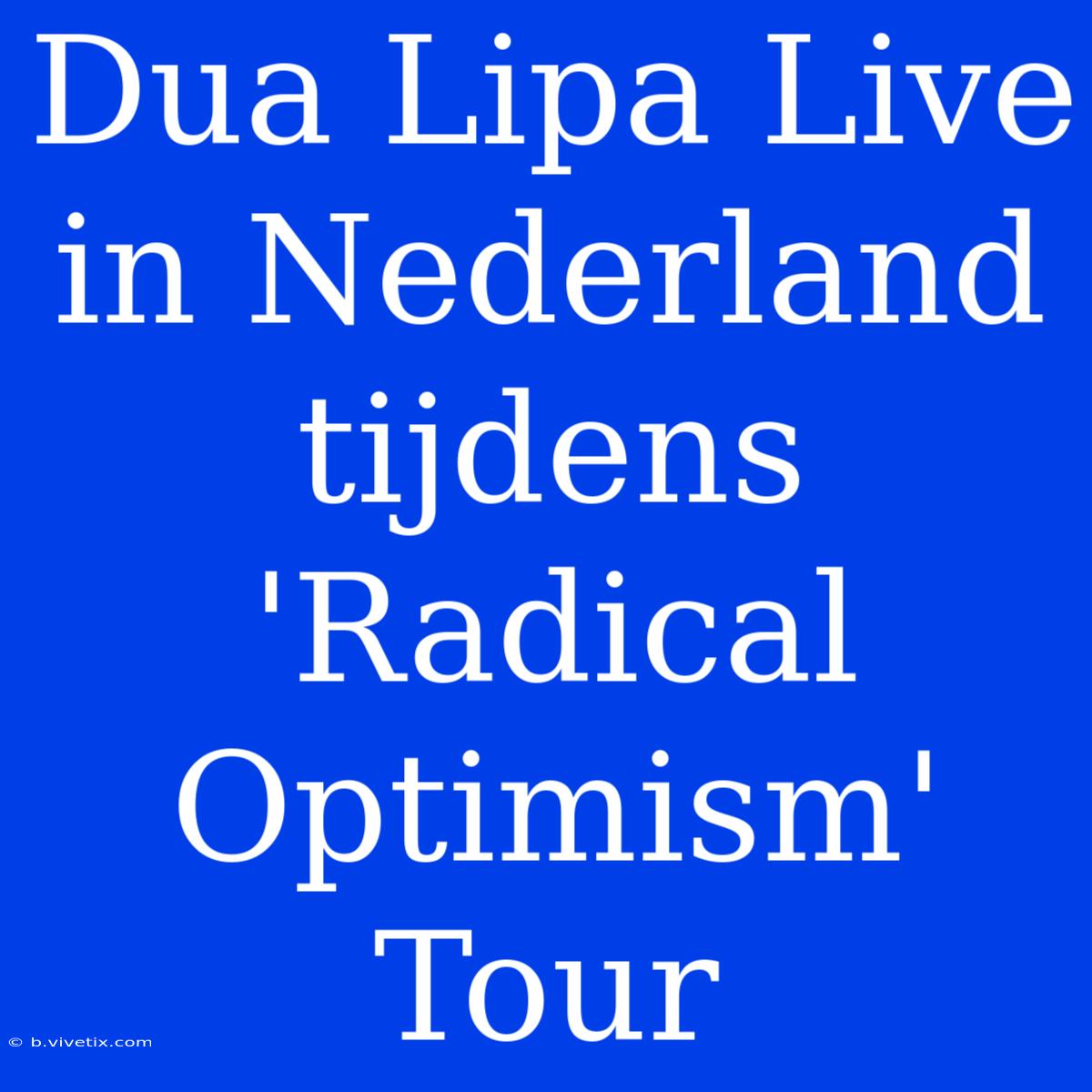 Dua Lipa Live In Nederland Tijdens 'Radical Optimism' Tour