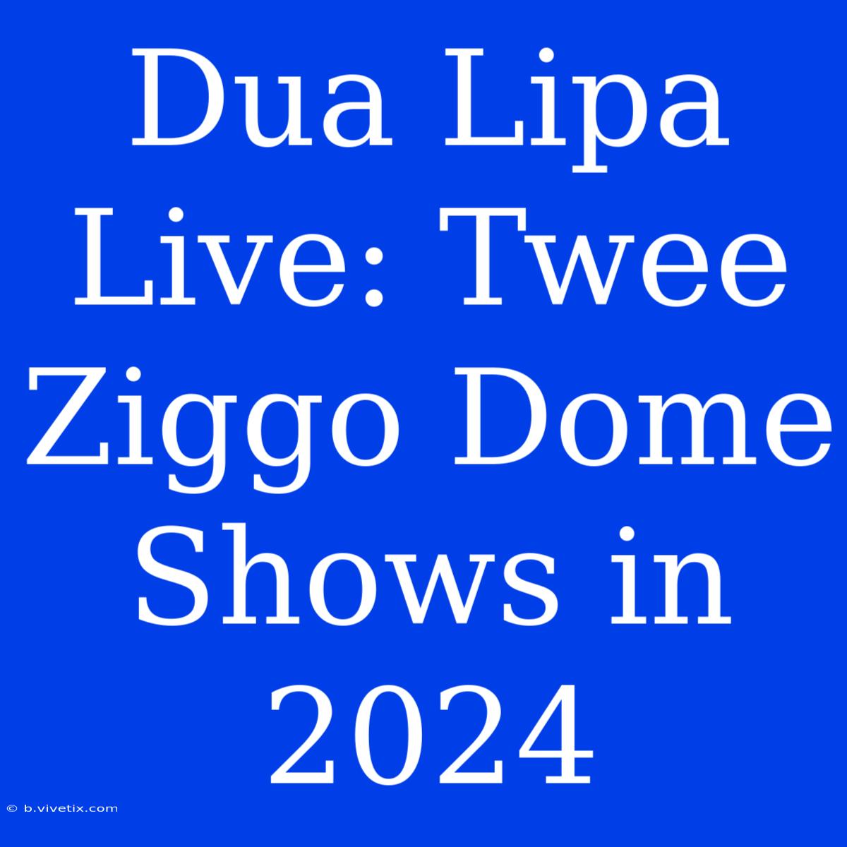 Dua Lipa Live: Twee Ziggo Dome Shows In 2024 