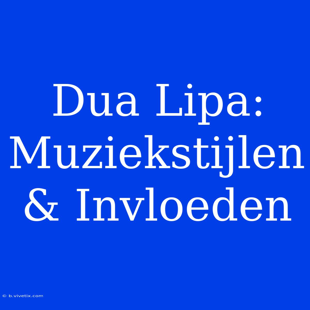 Dua Lipa: Muziekstijlen & Invloeden