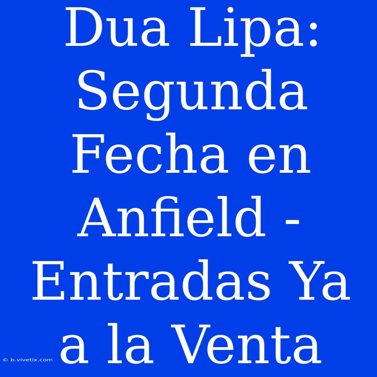 Dua Lipa: Segunda Fecha En Anfield - Entradas Ya A La Venta