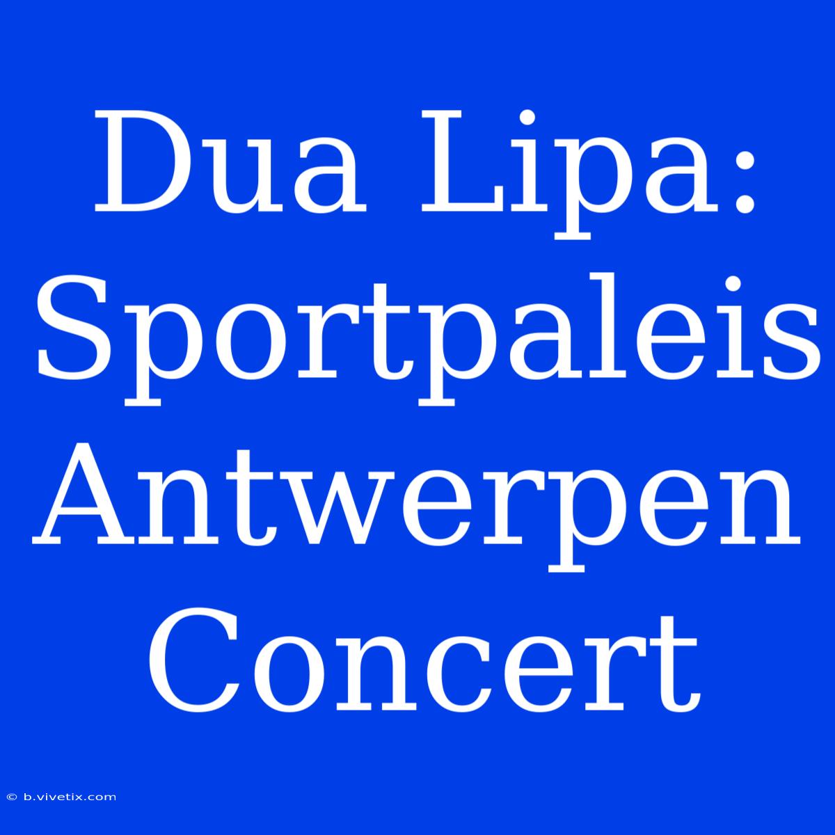 Dua Lipa: Sportpaleis Antwerpen Concert