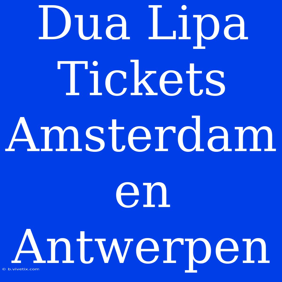 Dua Lipa Tickets Amsterdam En Antwerpen