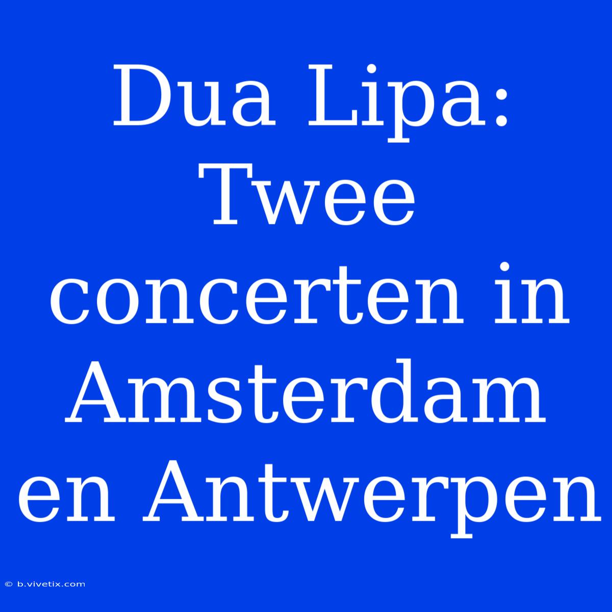 Dua Lipa: Twee Concerten In Amsterdam En Antwerpen