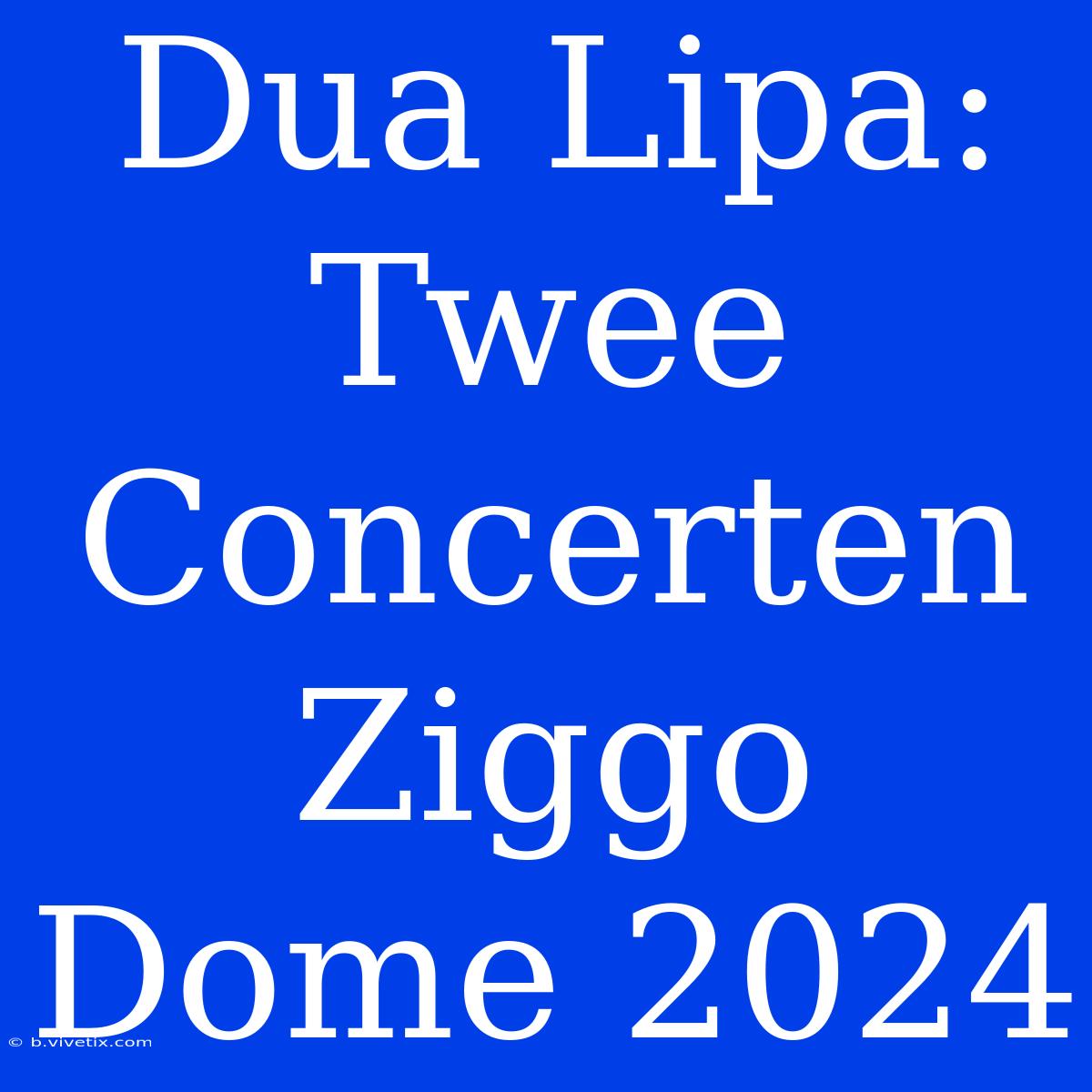 Dua Lipa: Twee Concerten Ziggo Dome 2024