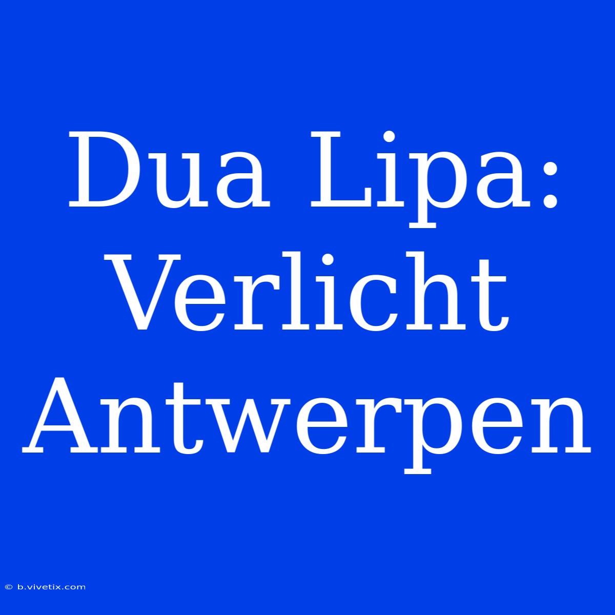 Dua Lipa: Verlicht Antwerpen