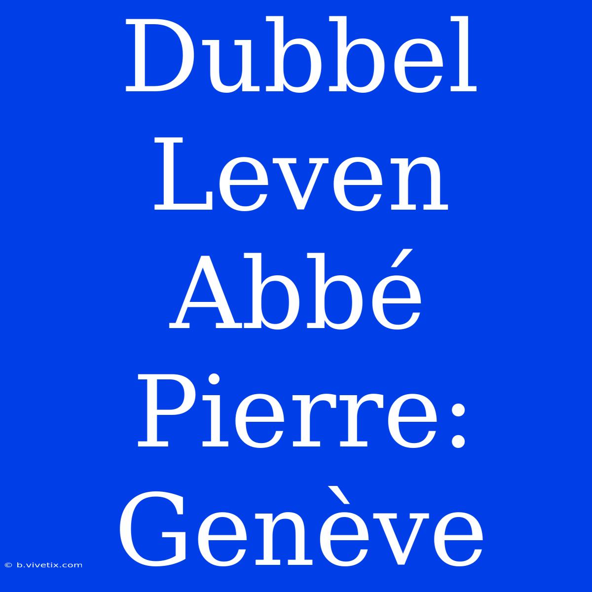 Dubbel Leven Abbé Pierre: Genève