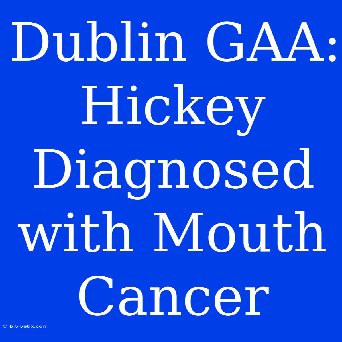 Dublin GAA: Hickey Diagnosed With Mouth Cancer