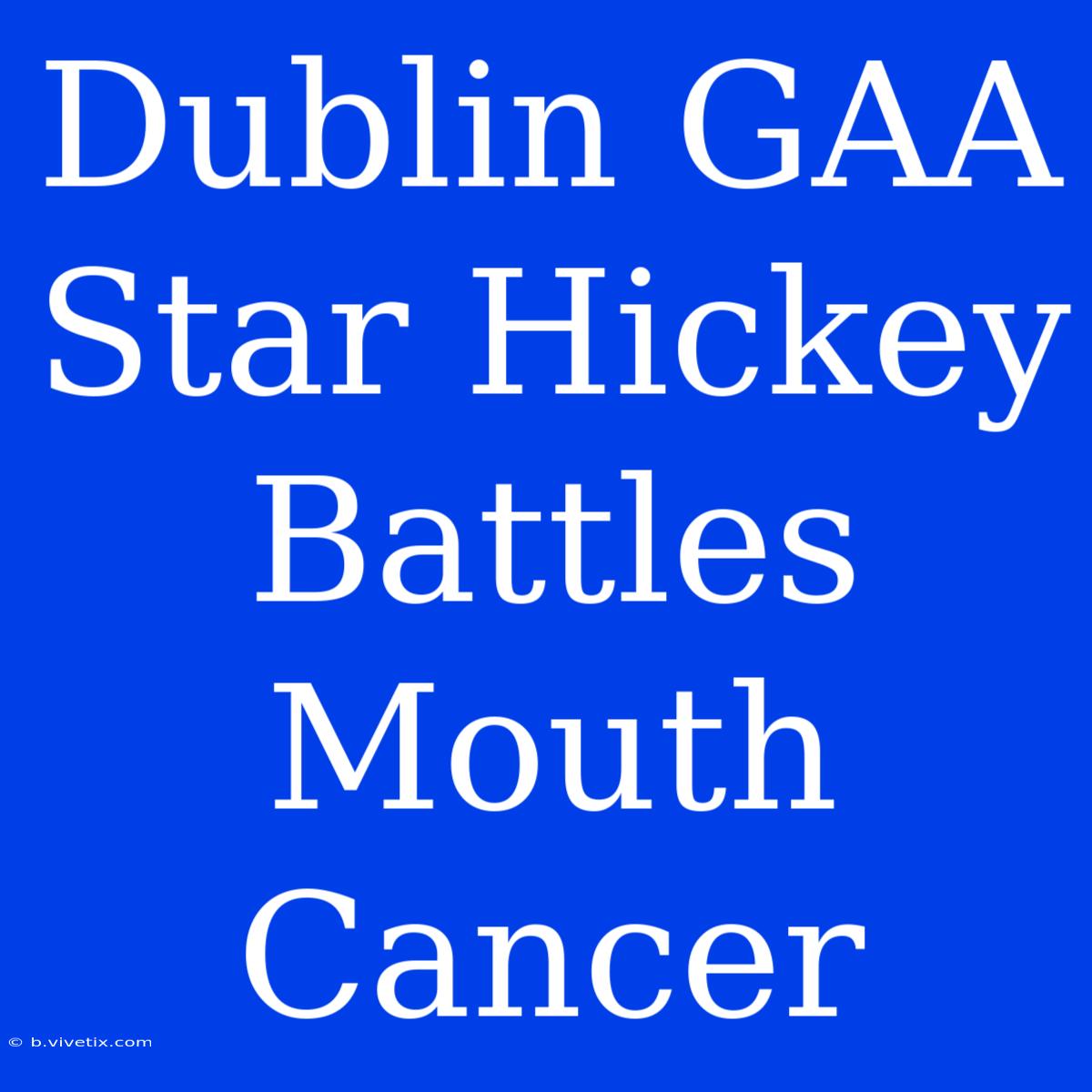 Dublin GAA Star Hickey Battles Mouth Cancer