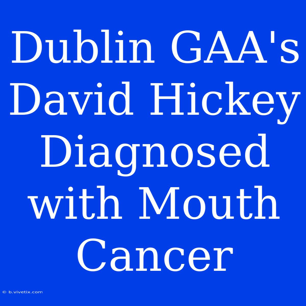 Dublin GAA's David Hickey Diagnosed With Mouth Cancer