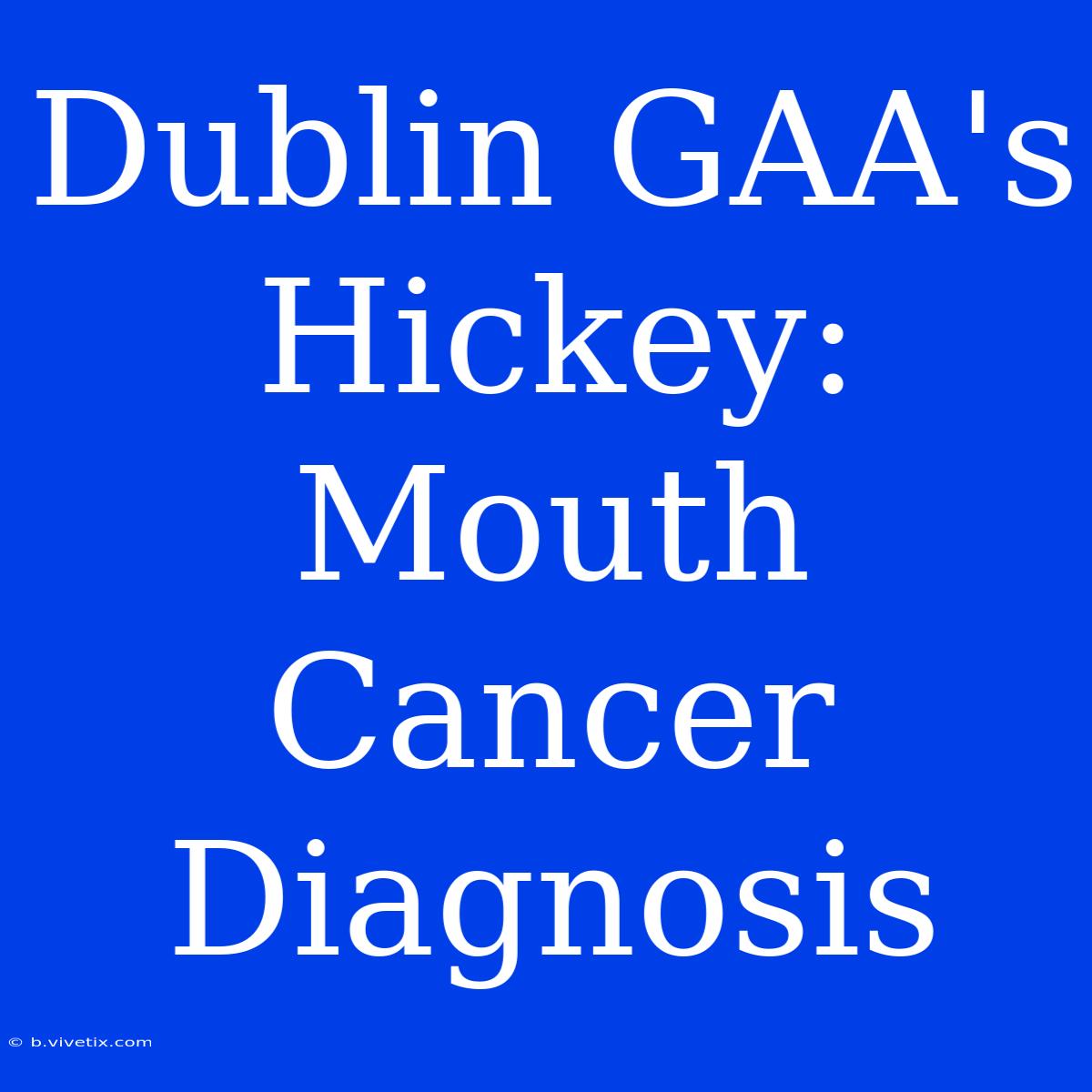 Dublin GAA's Hickey: Mouth Cancer Diagnosis