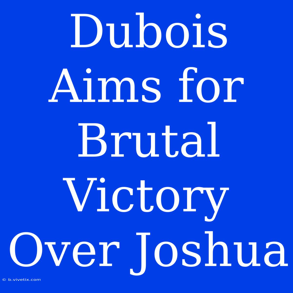 Dubois Aims For Brutal Victory Over Joshua