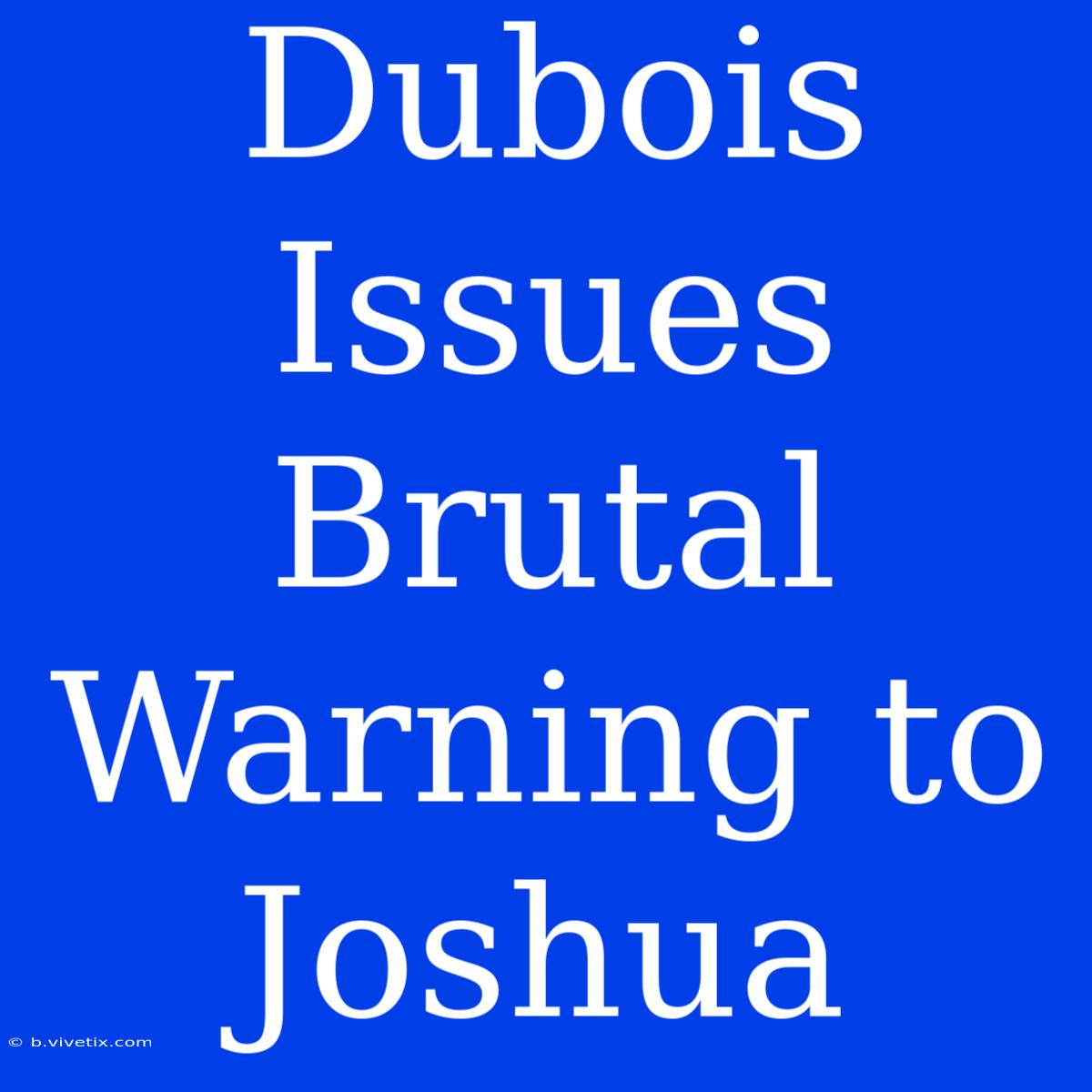 Dubois Issues Brutal Warning To Joshua