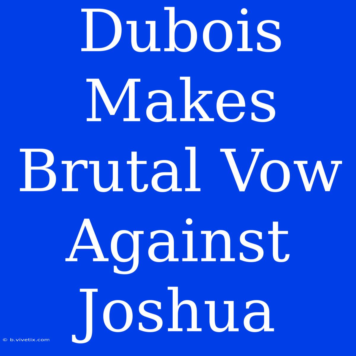 Dubois Makes Brutal Vow Against Joshua