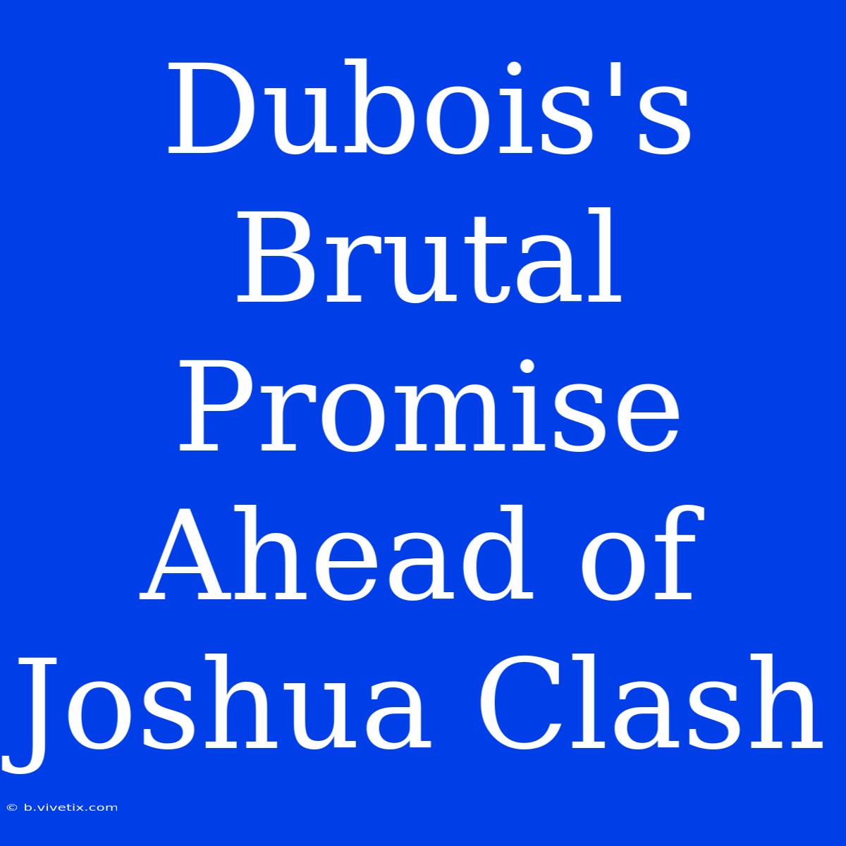 Dubois's Brutal Promise Ahead Of Joshua Clash