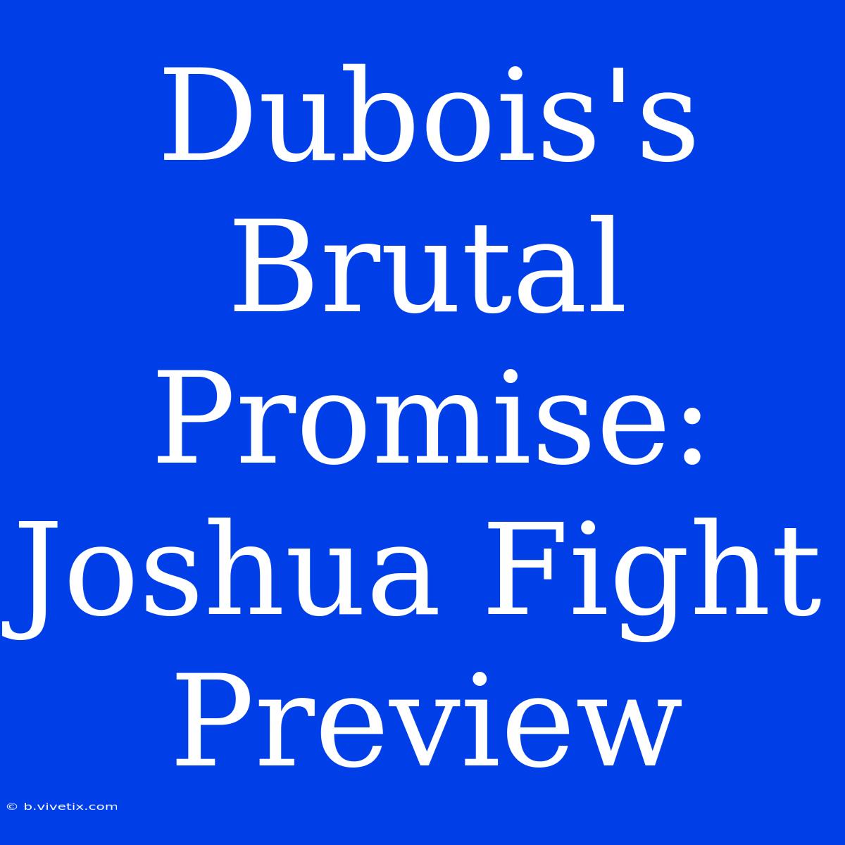 Dubois's Brutal Promise: Joshua Fight Preview 