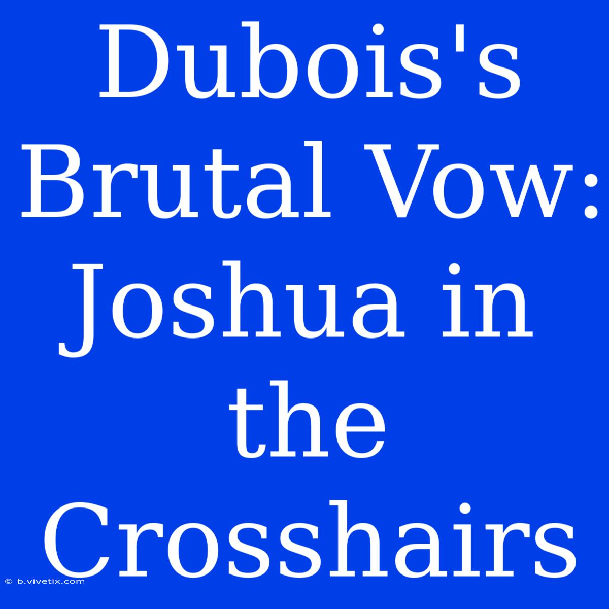 Dubois's Brutal Vow: Joshua In The Crosshairs