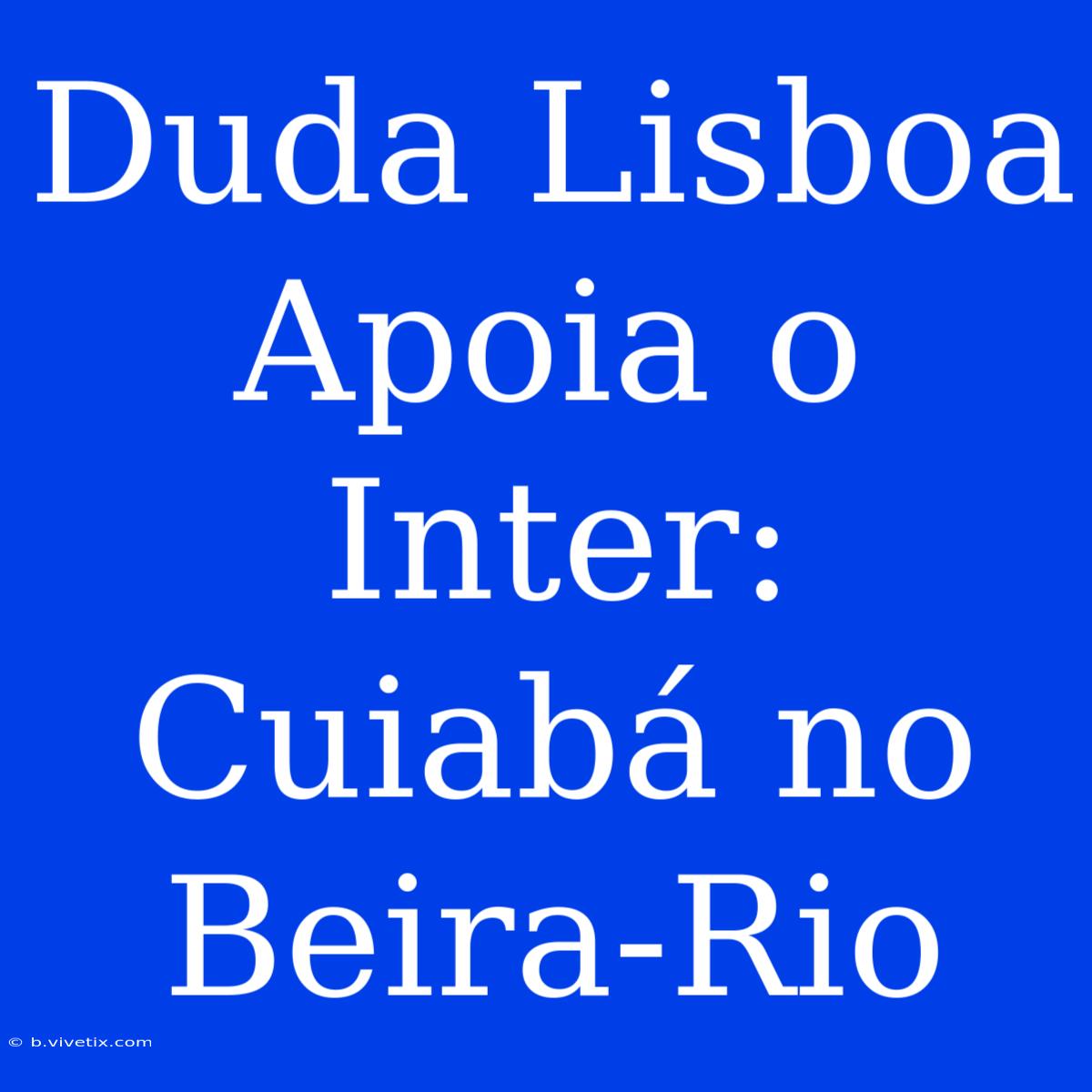 Duda Lisboa Apoia O Inter: Cuiabá No Beira-Rio