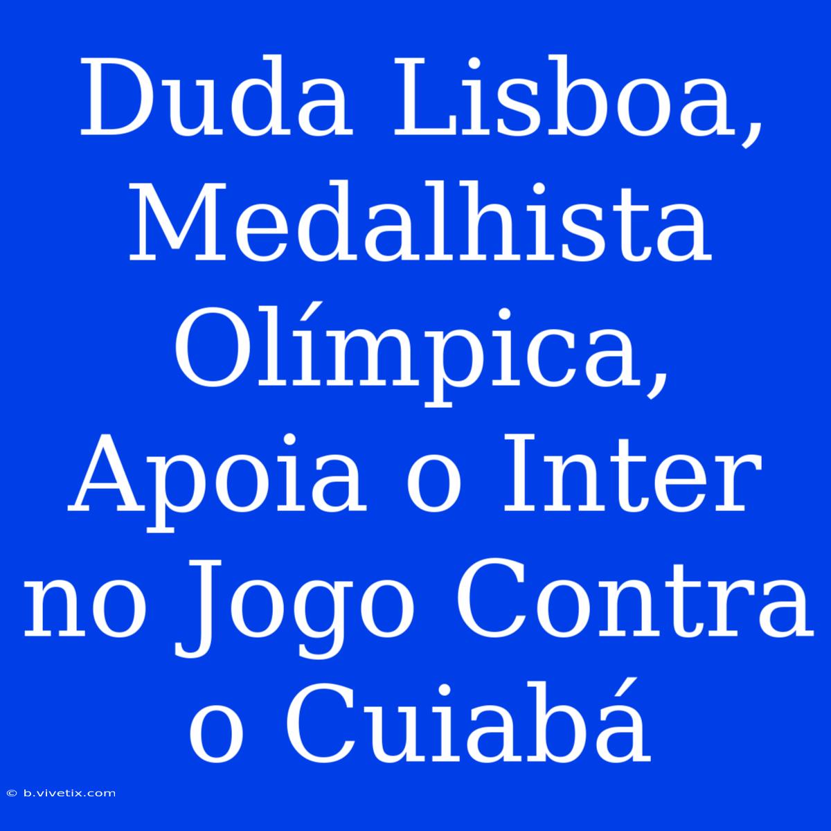 Duda Lisboa, Medalhista Olímpica, Apoia O Inter No Jogo Contra O Cuiabá 