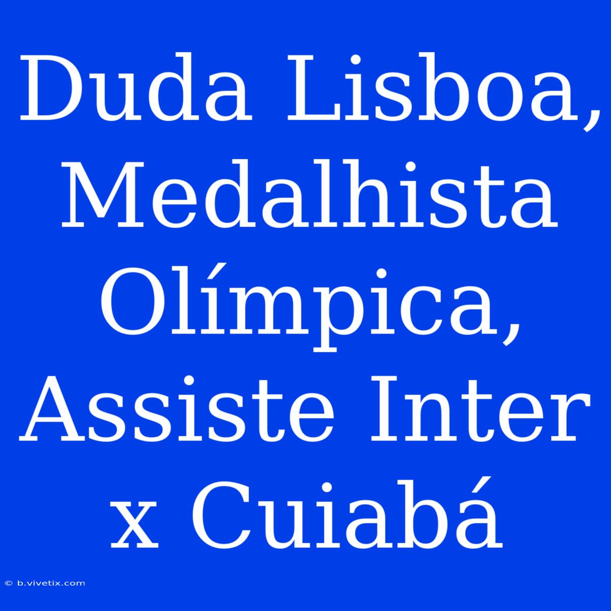 Duda Lisboa, Medalhista Olímpica, Assiste Inter X Cuiabá