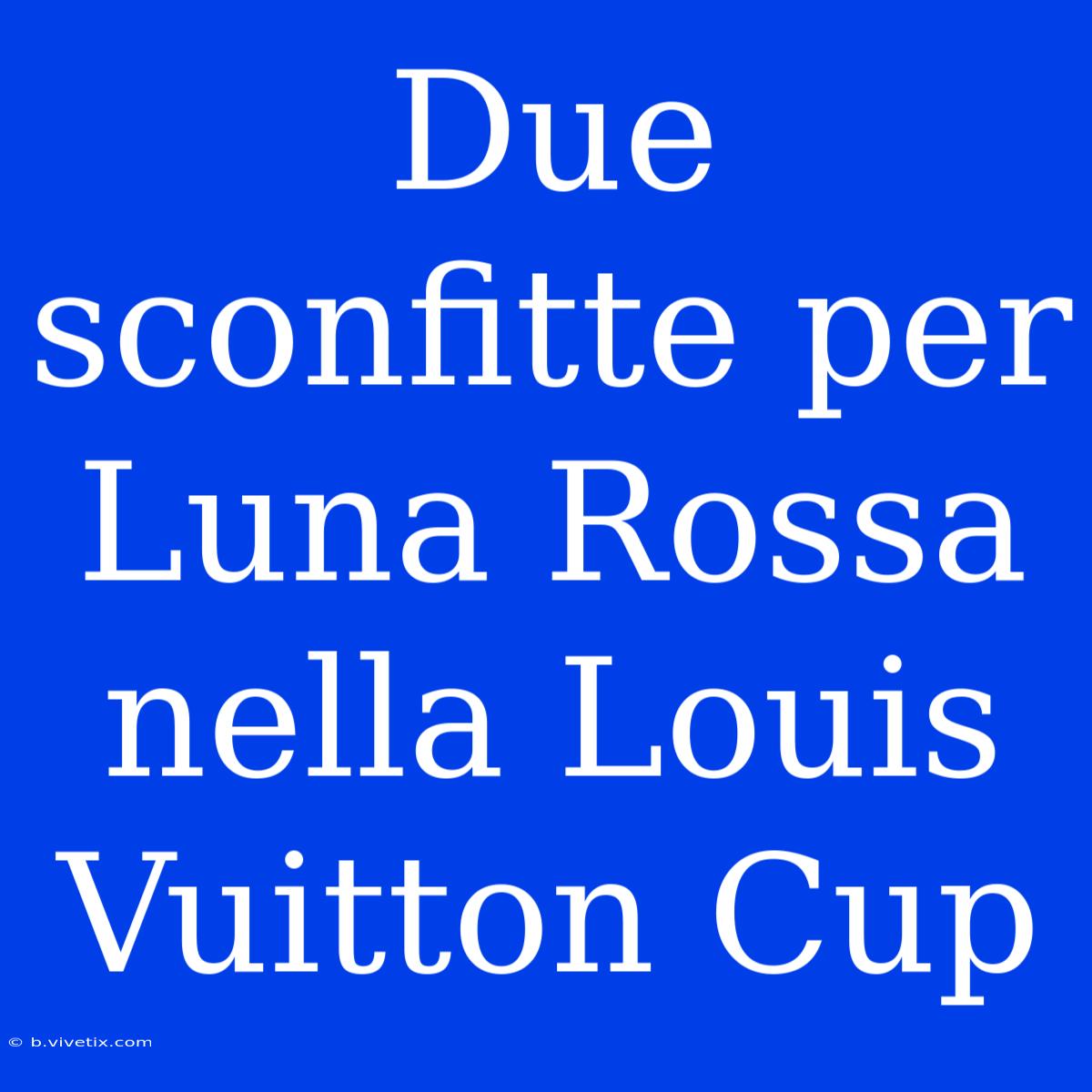 Due Sconfitte Per Luna Rossa Nella Louis Vuitton Cup