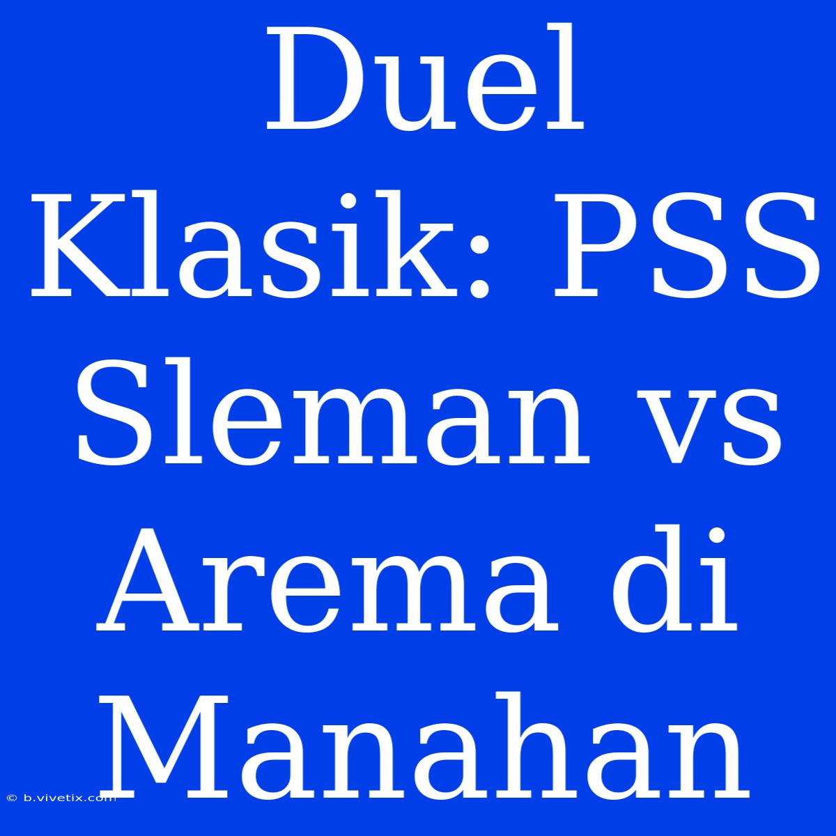 Duel Klasik: PSS Sleman Vs Arema Di Manahan