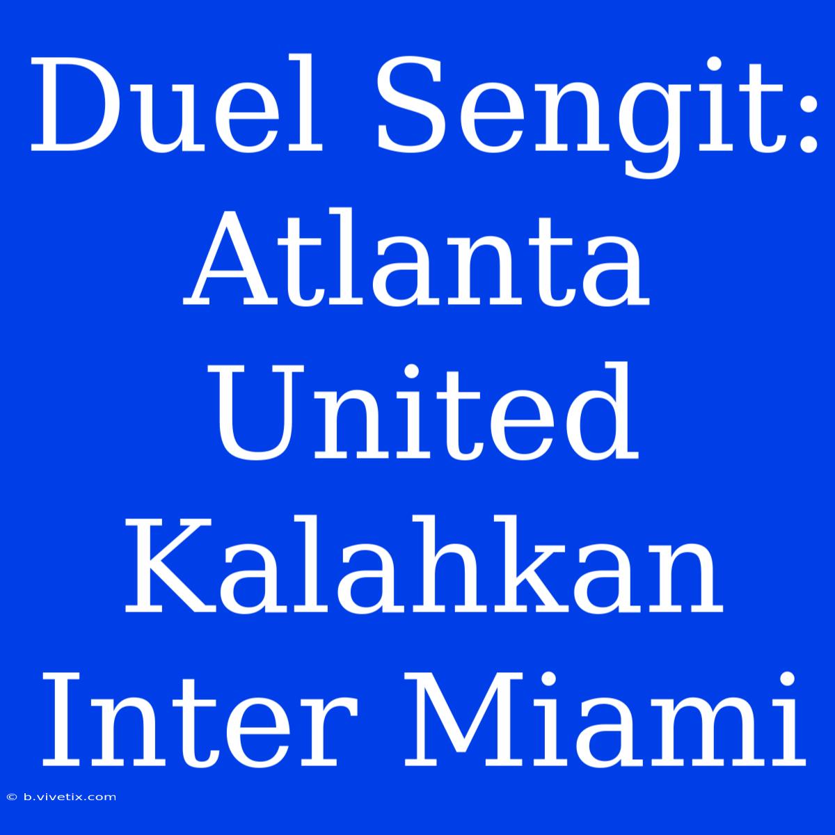 Duel Sengit: Atlanta United Kalahkan Inter Miami