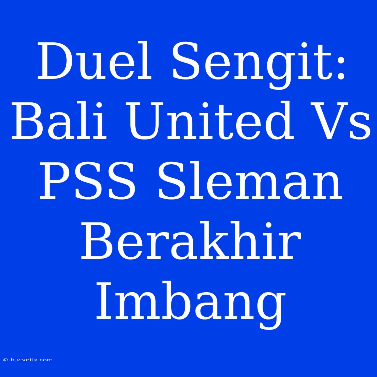 Duel Sengit: Bali United Vs PSS Sleman Berakhir Imbang