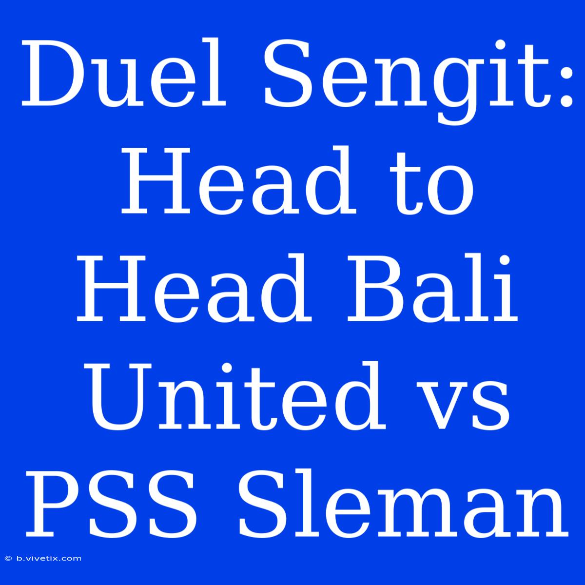 Duel Sengit: Head To Head Bali United Vs PSS Sleman