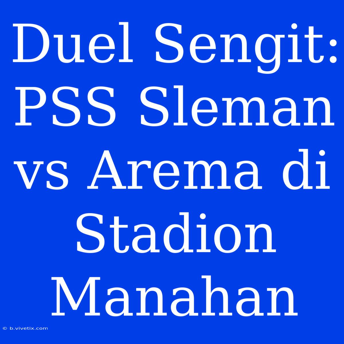 Duel Sengit: PSS Sleman Vs Arema Di Stadion Manahan