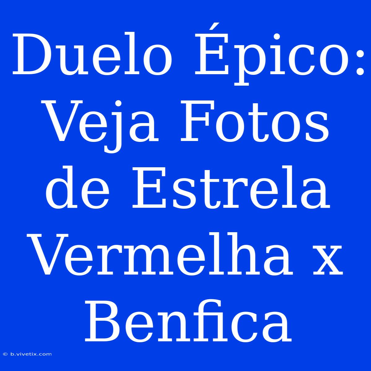 Duelo Épico: Veja Fotos De Estrela Vermelha X Benfica