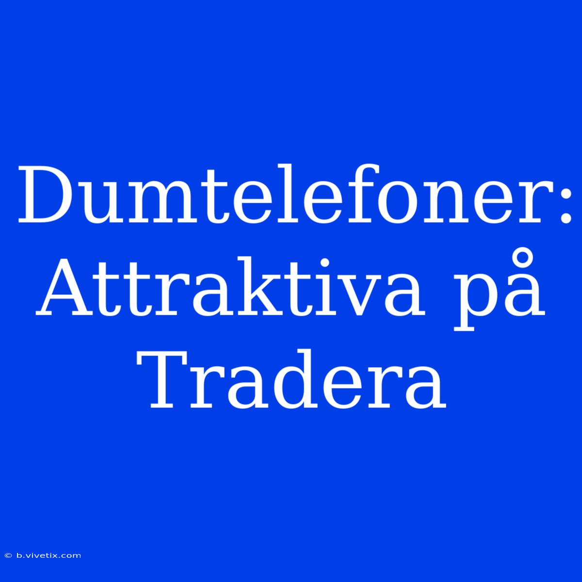 Dumtelefoner: Attraktiva På Tradera 