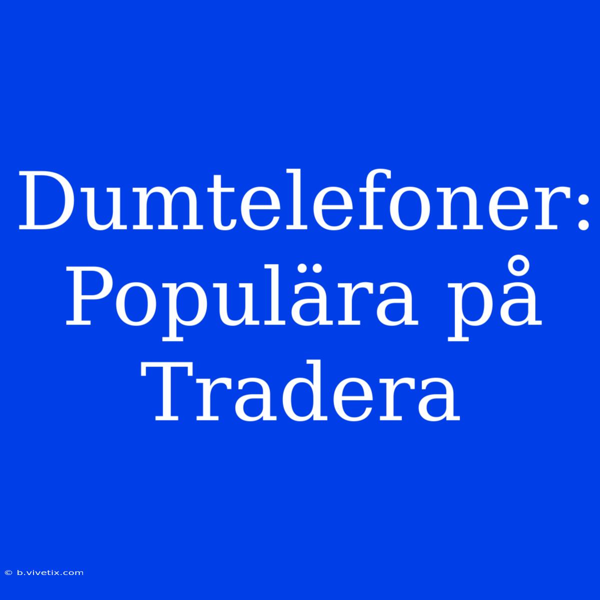 Dumtelefoner: Populära På Tradera