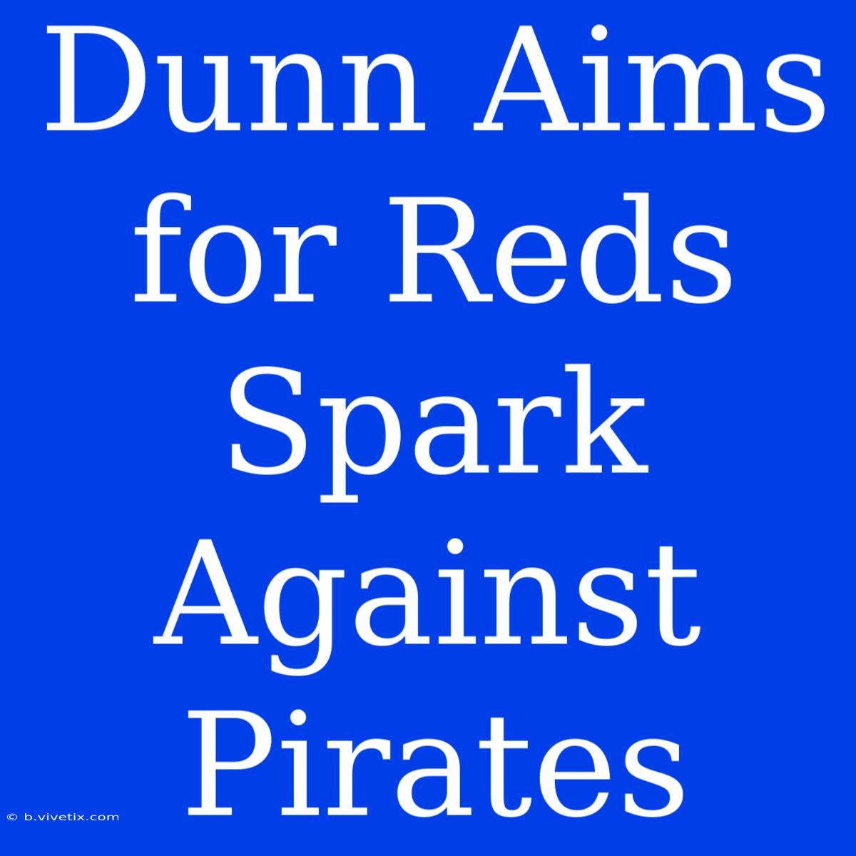 Dunn Aims For Reds Spark Against Pirates