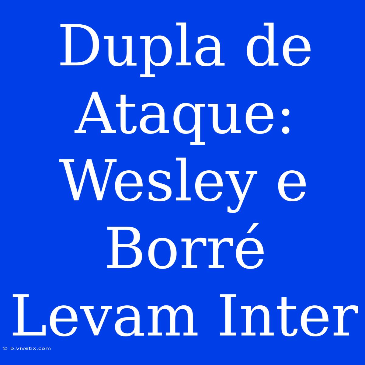 Dupla De Ataque: Wesley E Borré Levam Inter 