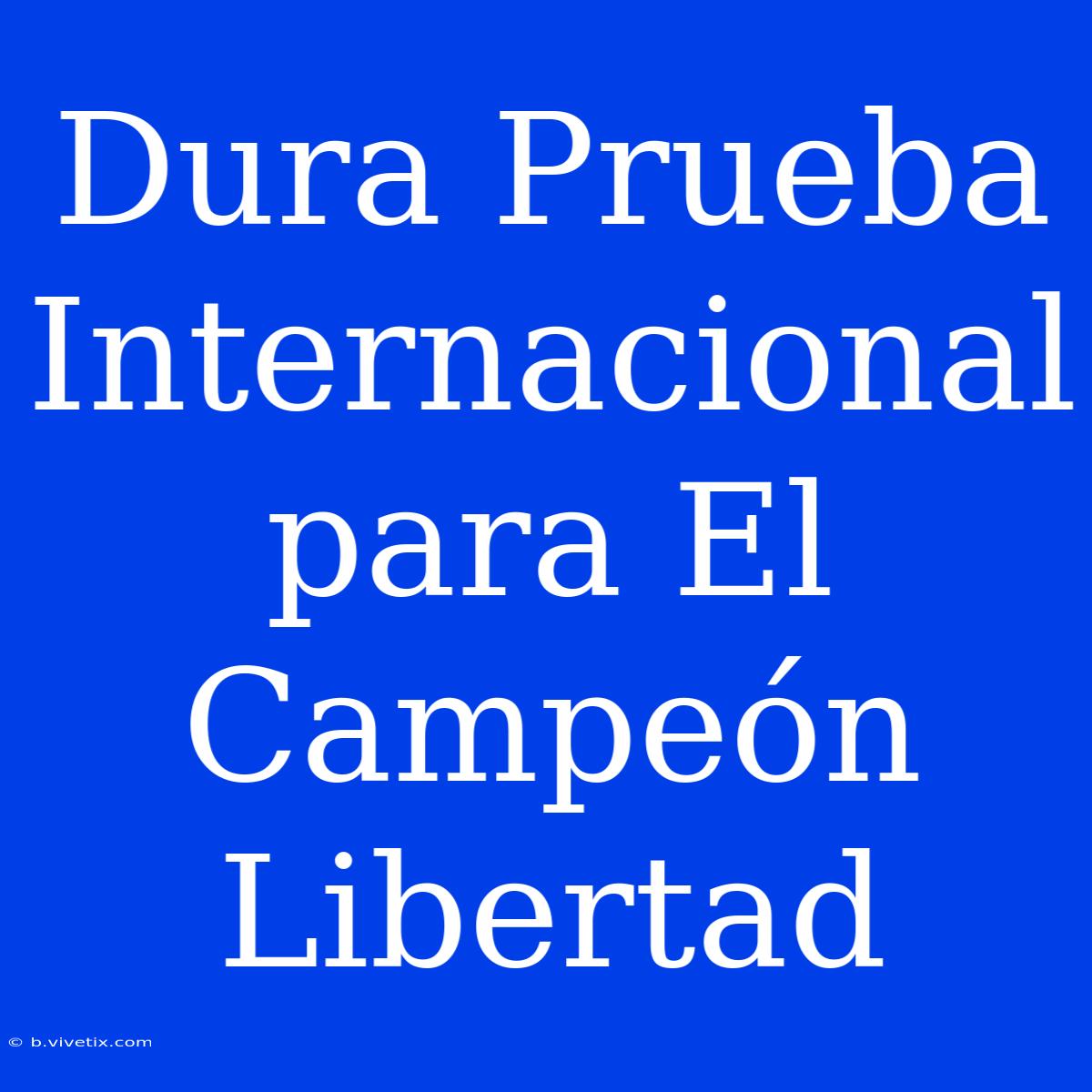 Dura Prueba Internacional Para El Campeón Libertad