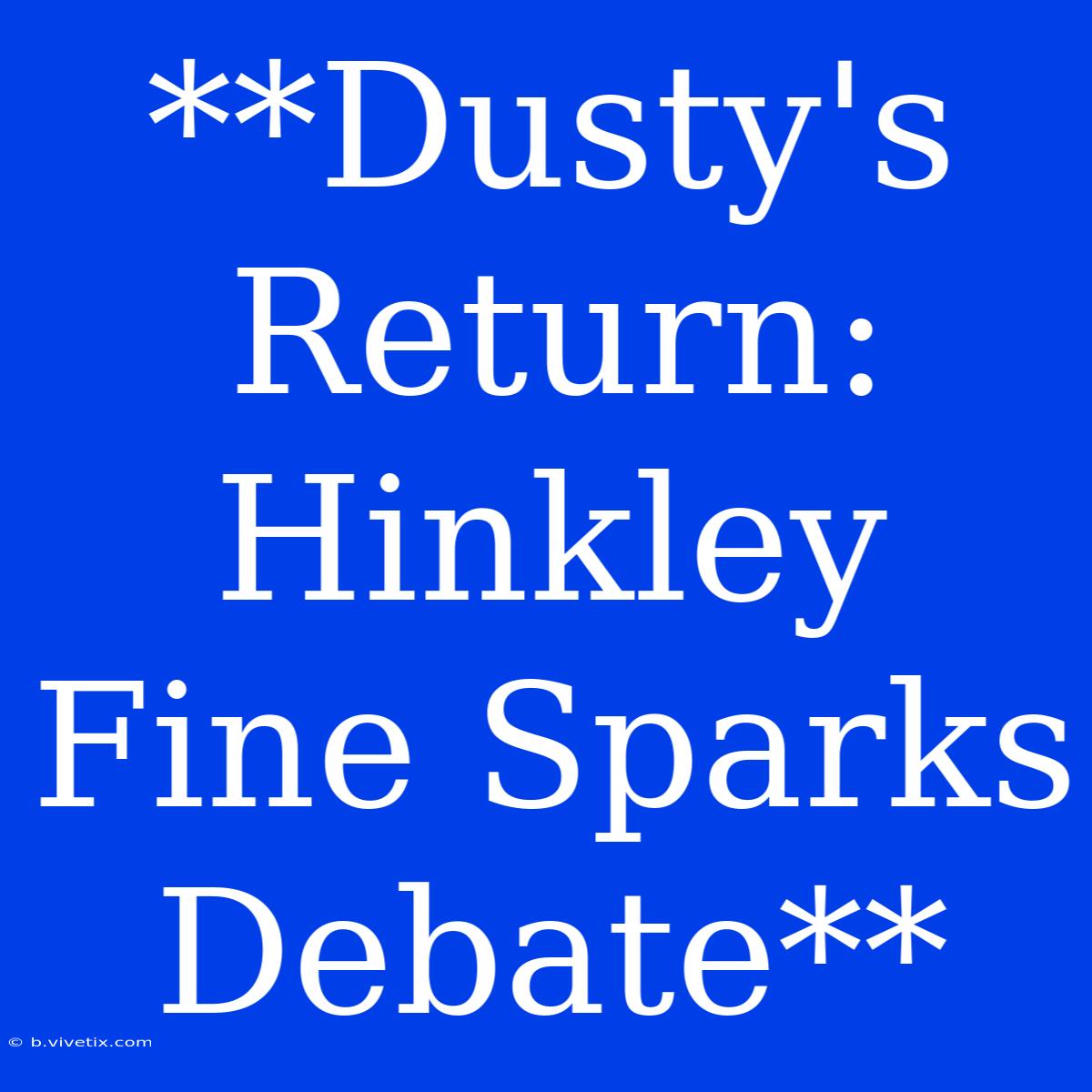 **Dusty's Return: Hinkley Fine Sparks Debate**