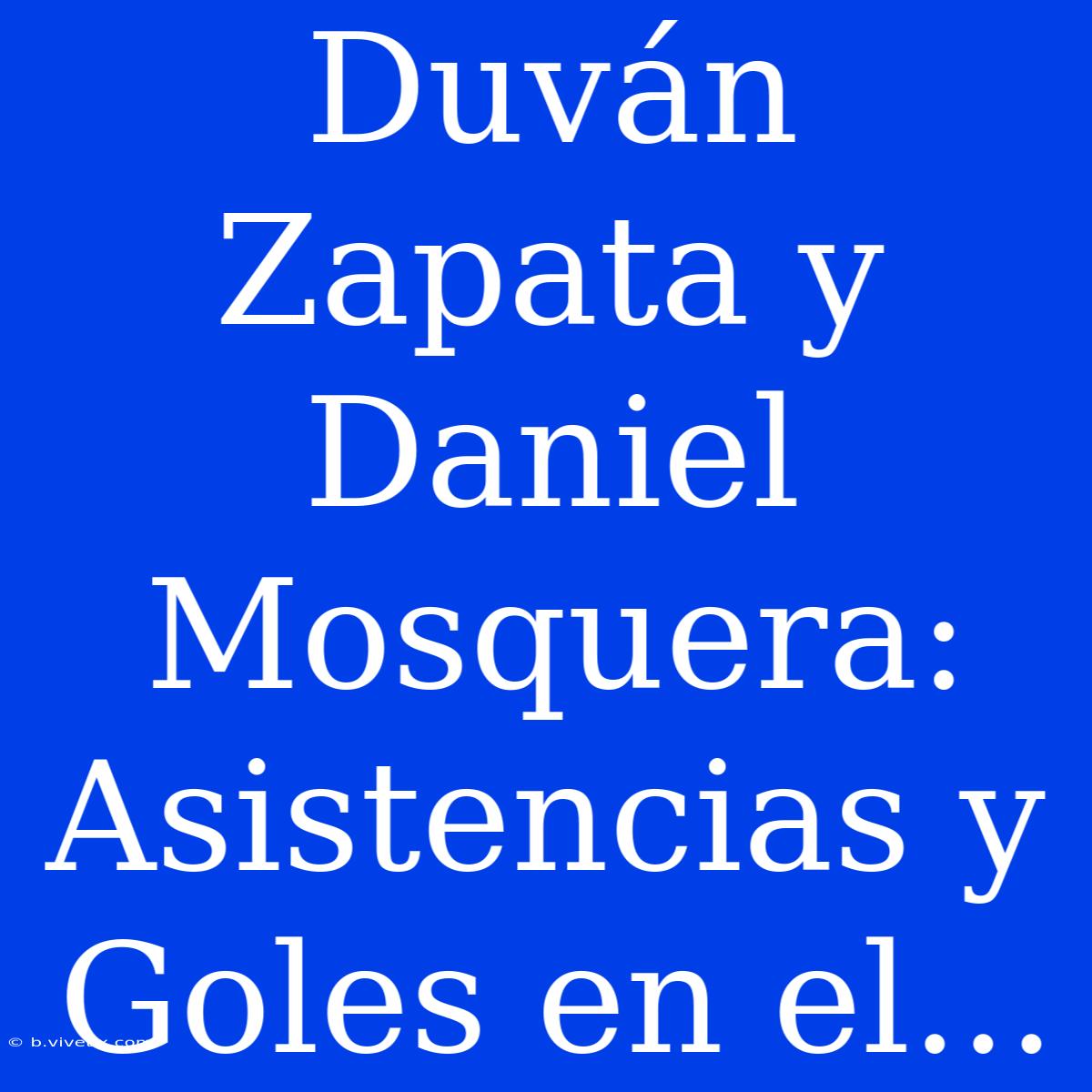 Duván Zapata Y Daniel Mosquera: Asistencias Y Goles En El...