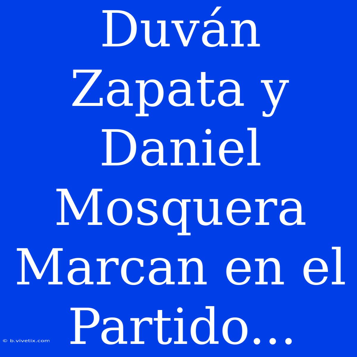 Duván Zapata Y Daniel Mosquera Marcan En El Partido...